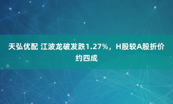 天弘优配 江波龙破发跌1.27%，H股较A股折价约四成