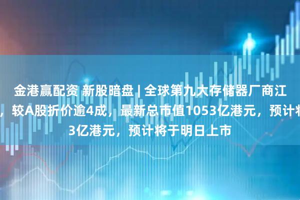 金港赢配资 新股暗盘 | 全球第九大存储器厂商江波龙跌逾2%，较A股折价逾4成，最新总市值1053亿港元，预计将于明日上市
