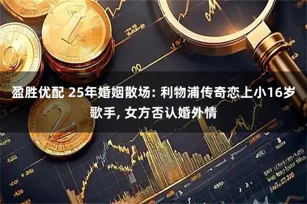 盈胜优配 25年婚姻散场: 利物浦传奇恋上小16岁歌手, 女方否认婚外情