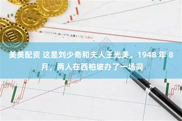 美美配资 这是刘少奇和夫人王光美。1948 年 8 月，两人在西柏坡办了一场简