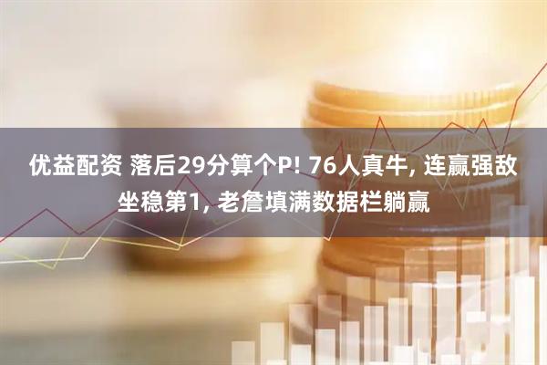 优益配资 落后29分算个P! 76人真牛, 连赢强敌坐稳第1, 老詹填满数据栏躺赢