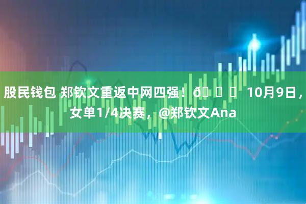 股民钱包 郑钦文重返中网四强！🎉 10月9日，女单1/4决赛，@郑钦文Ana