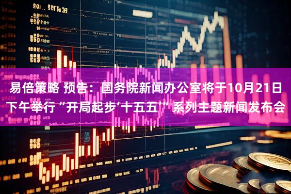 易倍策略 预告：国务院新闻办公室将于10月21日下午举行“开局起步‘十五五’”系列主题新闻发布会