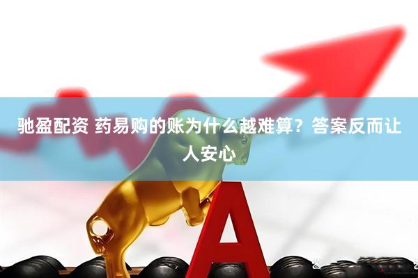 驰盈配资 药易购的账为什么越难算？答案反而让人安心