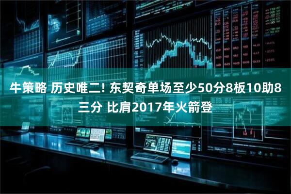 牛策略 历史唯二! 东契奇单场至少50分8板10助8三分 比肩2017年火箭登