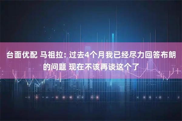 台面优配 马祖拉: 过去4个月我已经尽力回答布朗的问题 现在不该再谈这个了