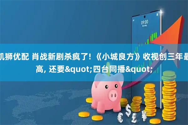 凯狮优配 肖战新剧杀疯了! 《小城良方》收视创三年最高, 还要"四台同播"