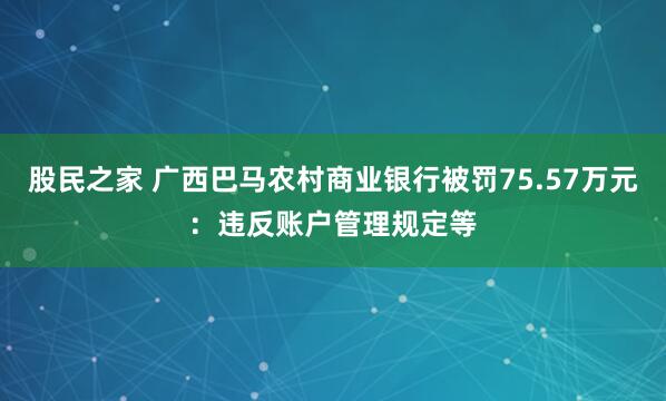 股民之家 广西巴马农村商业银行被罚75.57万元：违反账户管理规定等